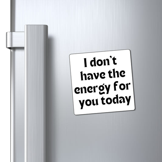 I don't have the energy for you today Magnets