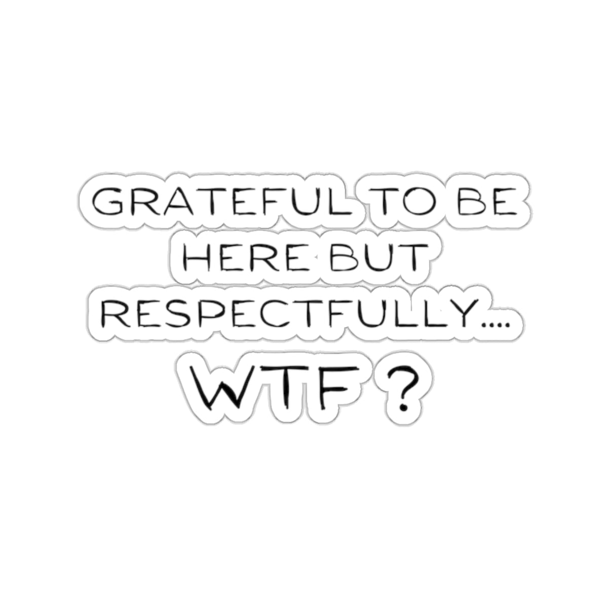 Grateful to be here, but respectfully..... WTF ? Kiss-Cut Stickers