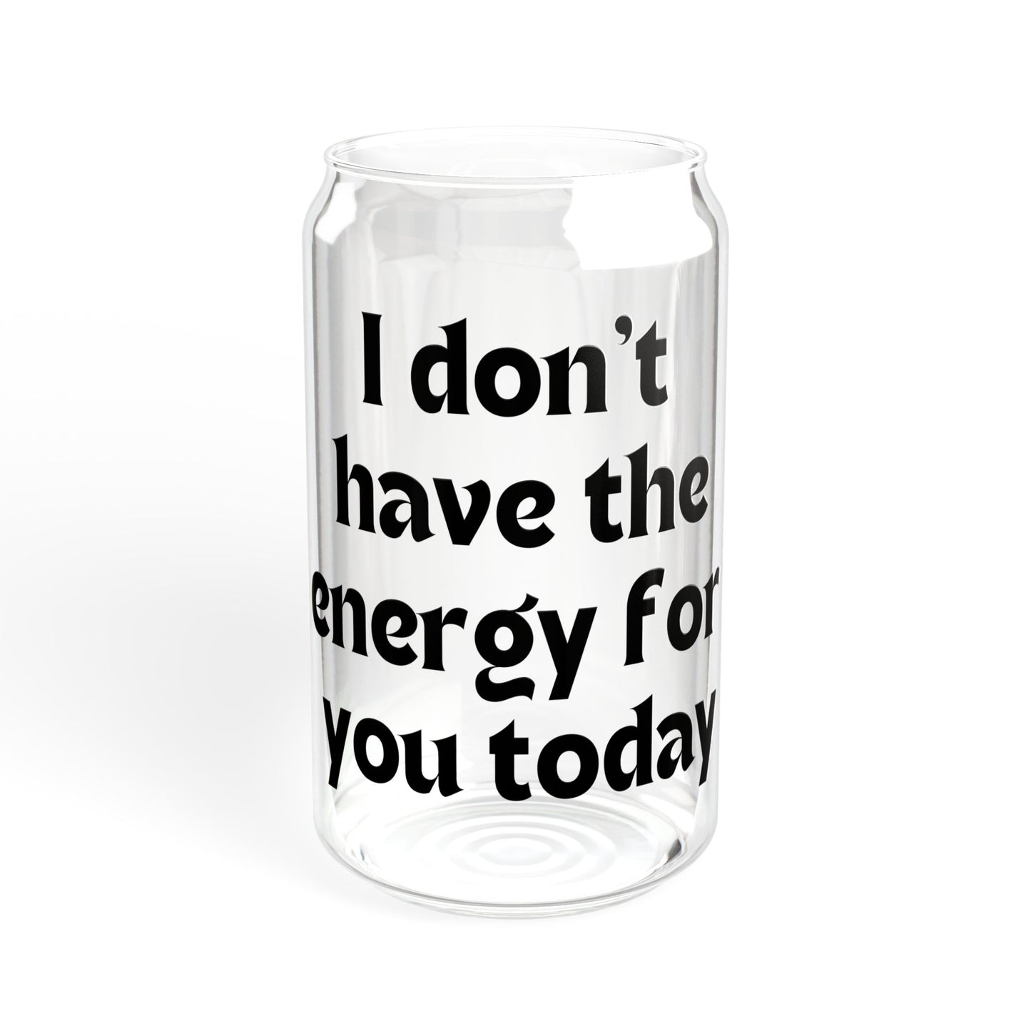 I don't have the energy for you today  Sipper Glass, 16oz with or without lid and straw