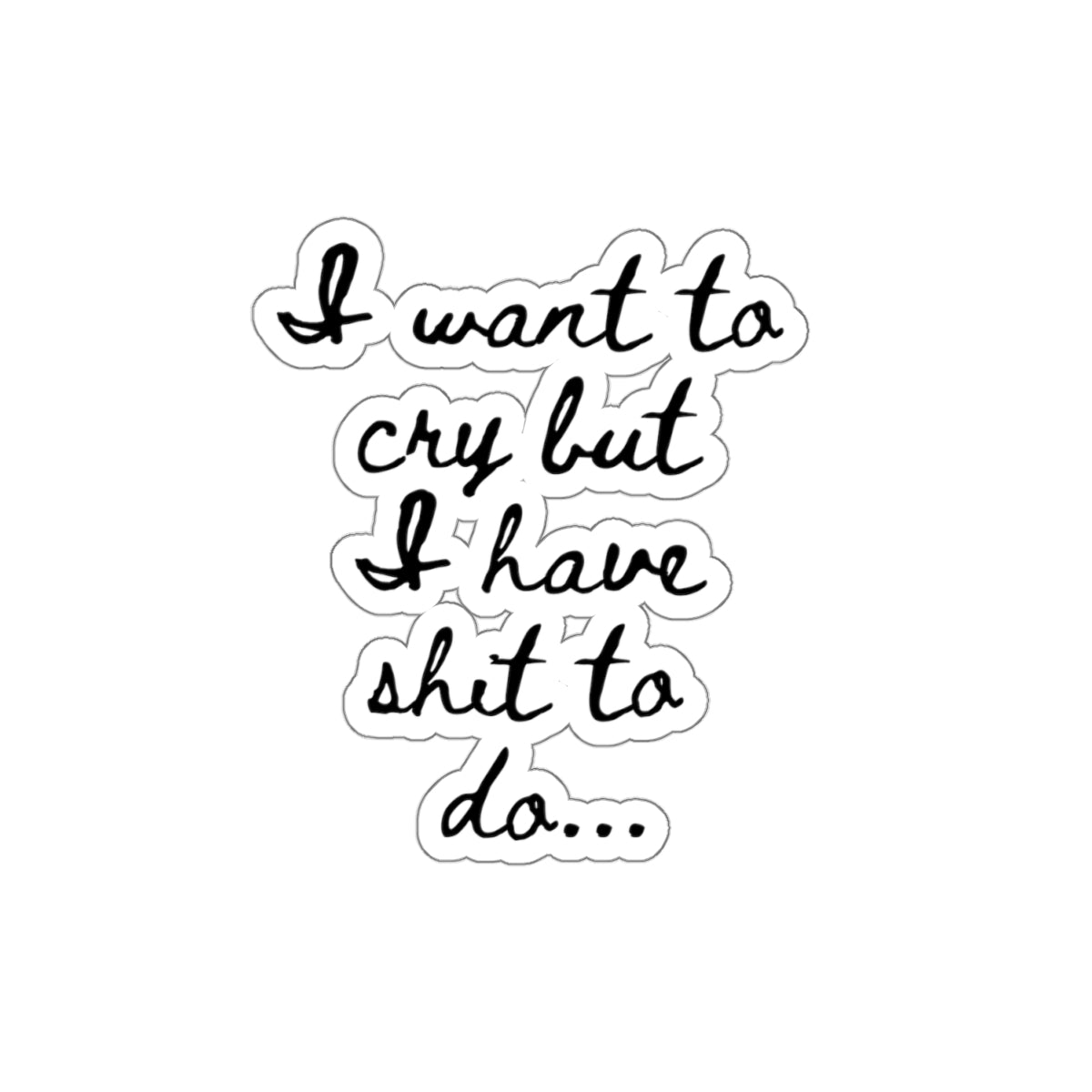 I want to cry but I have shit to do... Kiss-Cut Stickers