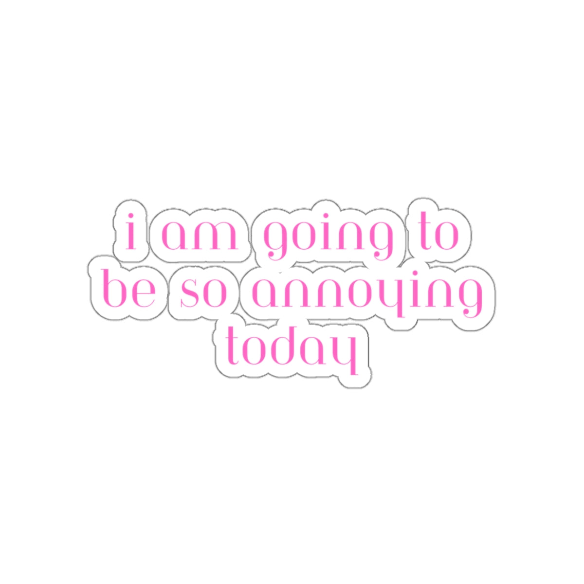 I am going to be so annoying today Kiss-Cut Stickers