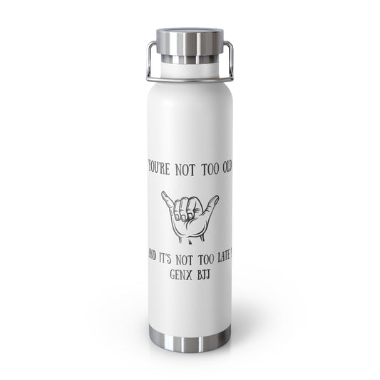 You're not too and it's not too late GENX BJJ Copper Vacuum Insulated Bottle, 22oz