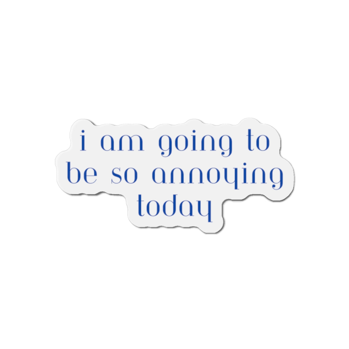 I am going to be so annoying today Die-Cut Magnets