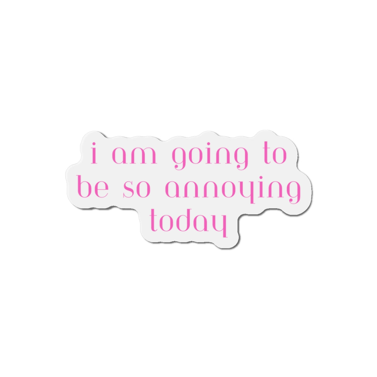 I am going to be so annoying today Die-Cut Magnets