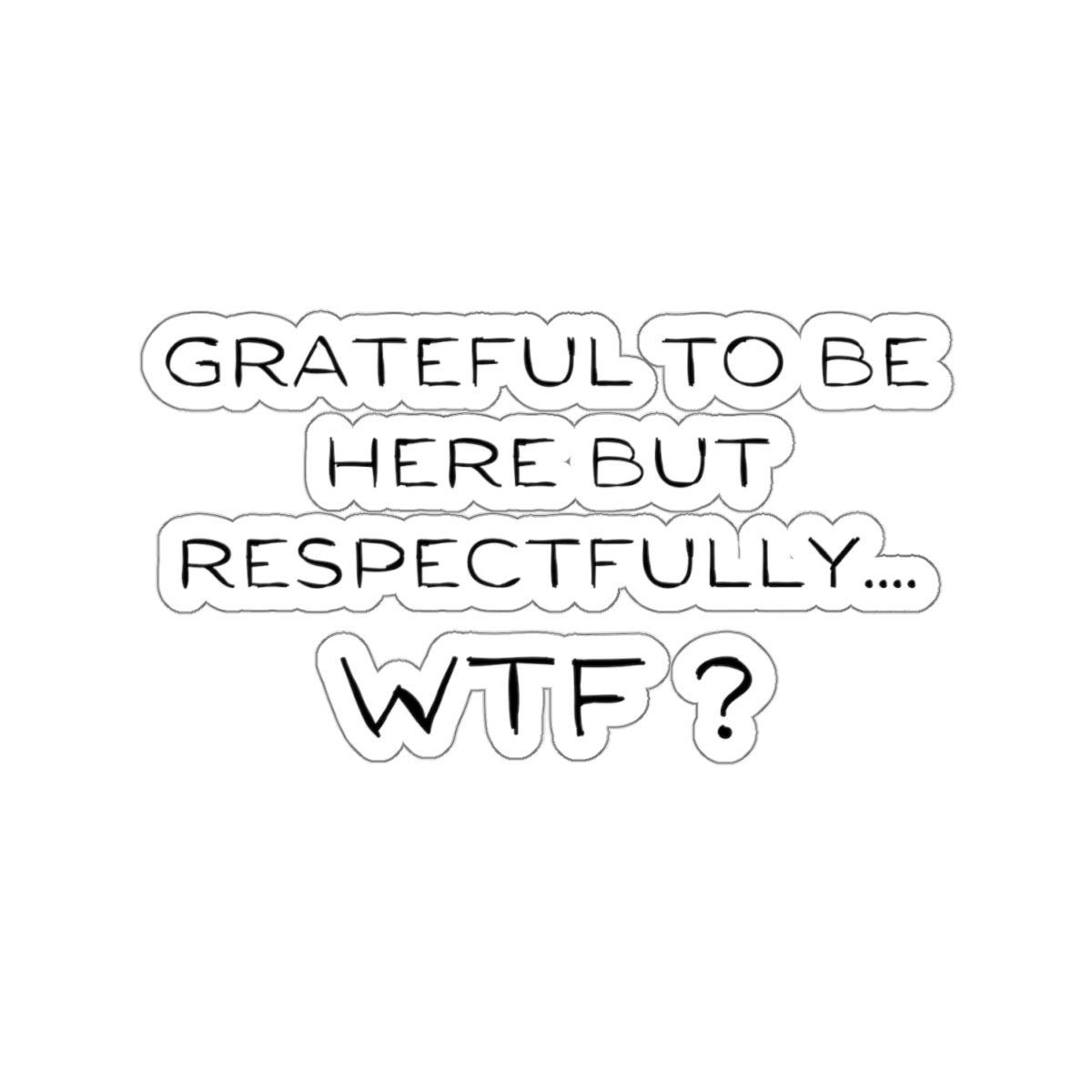 Grateful to be here, but respectfully..... WTF ? Kiss-Cut Stickers