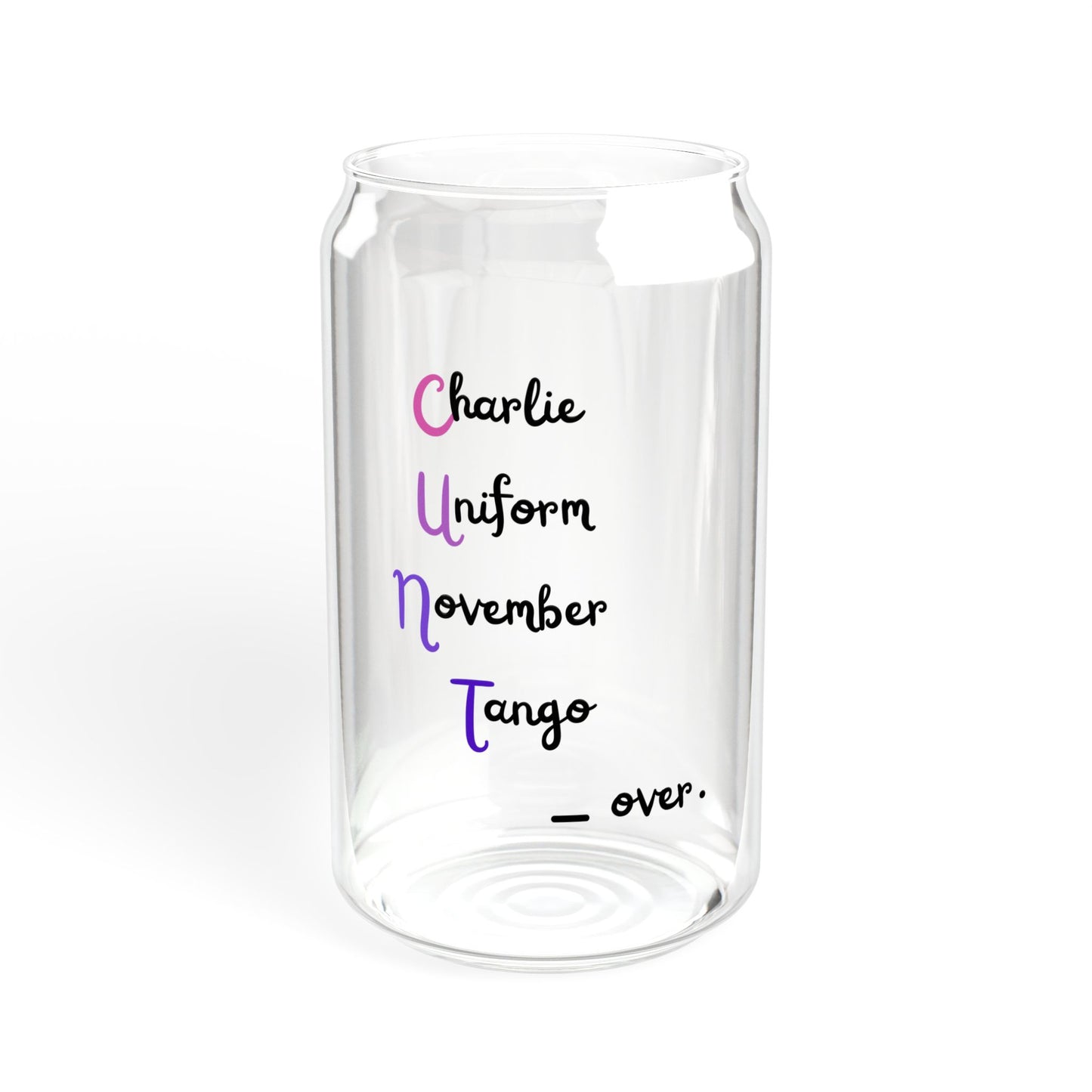 Charlie Uniform November Tango over.  Sipper Glass, 16oz with or without lid and straw