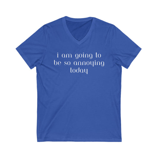 I am going to be so annoying today Unisex Jersey Short Sleeve V-Neck Tee