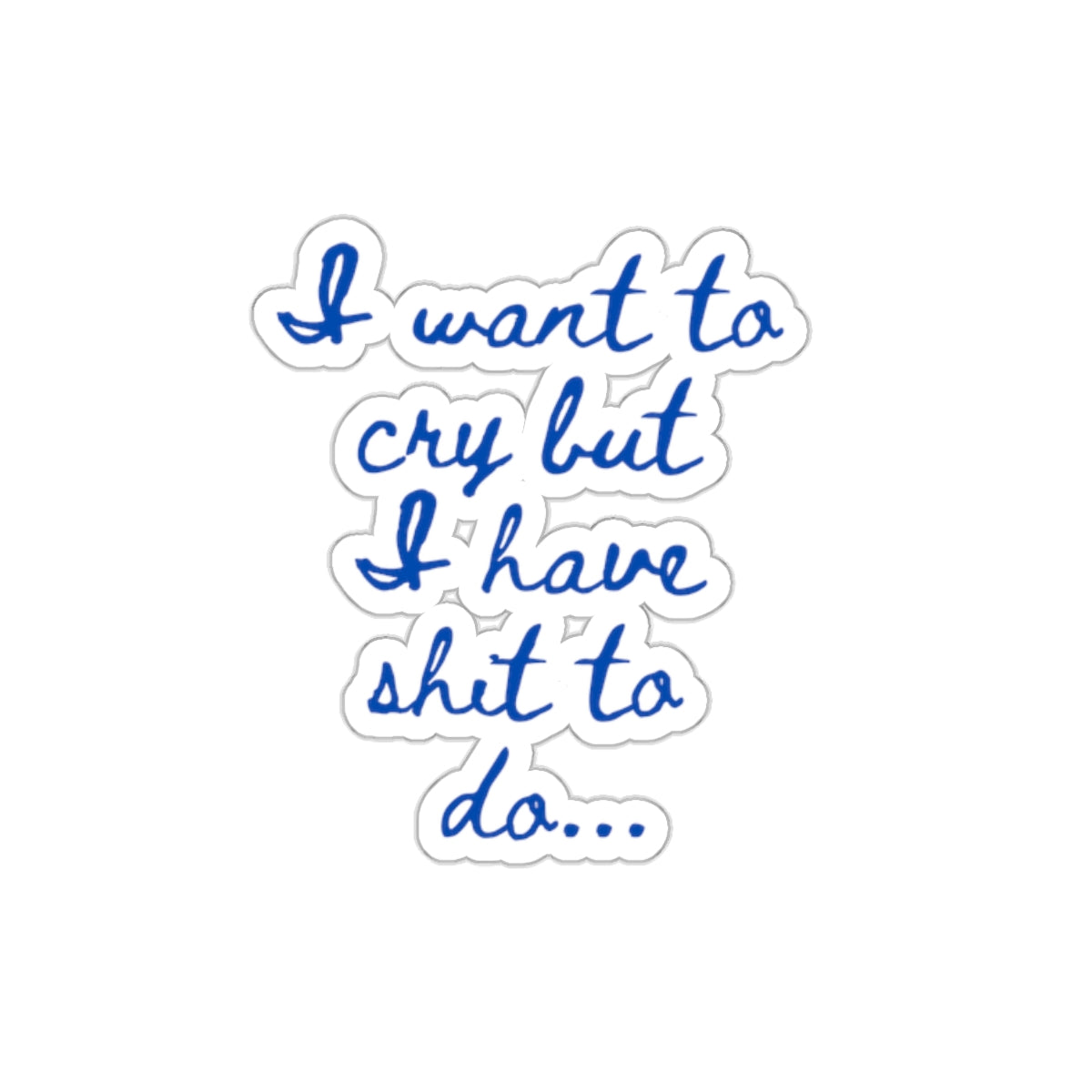 I want to cry but I have shit to do... Kiss-Cut Stickers