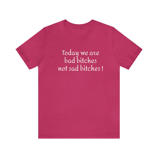 Today we are bad bitches not sad bitches - Unisex Jersey Short Sleeve Tee