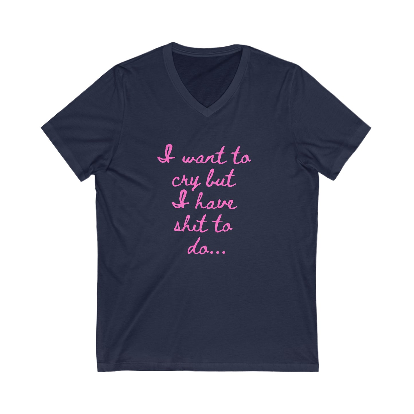 I want to cry but I have shit to do Unisex Jersey Short Sleeve V-Neck Tee