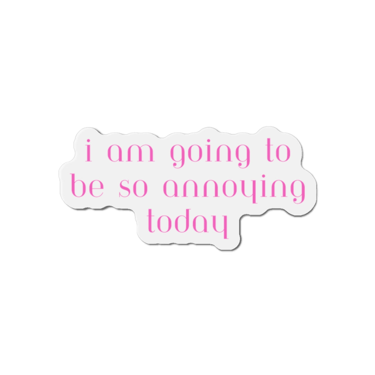 I am going to be so annoying today Die-Cut Magnets