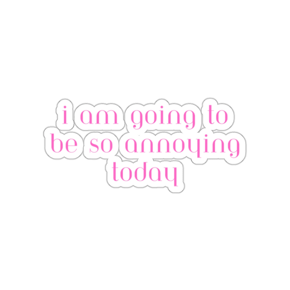 I am going to be so annoying today Kiss-Cut Stickers