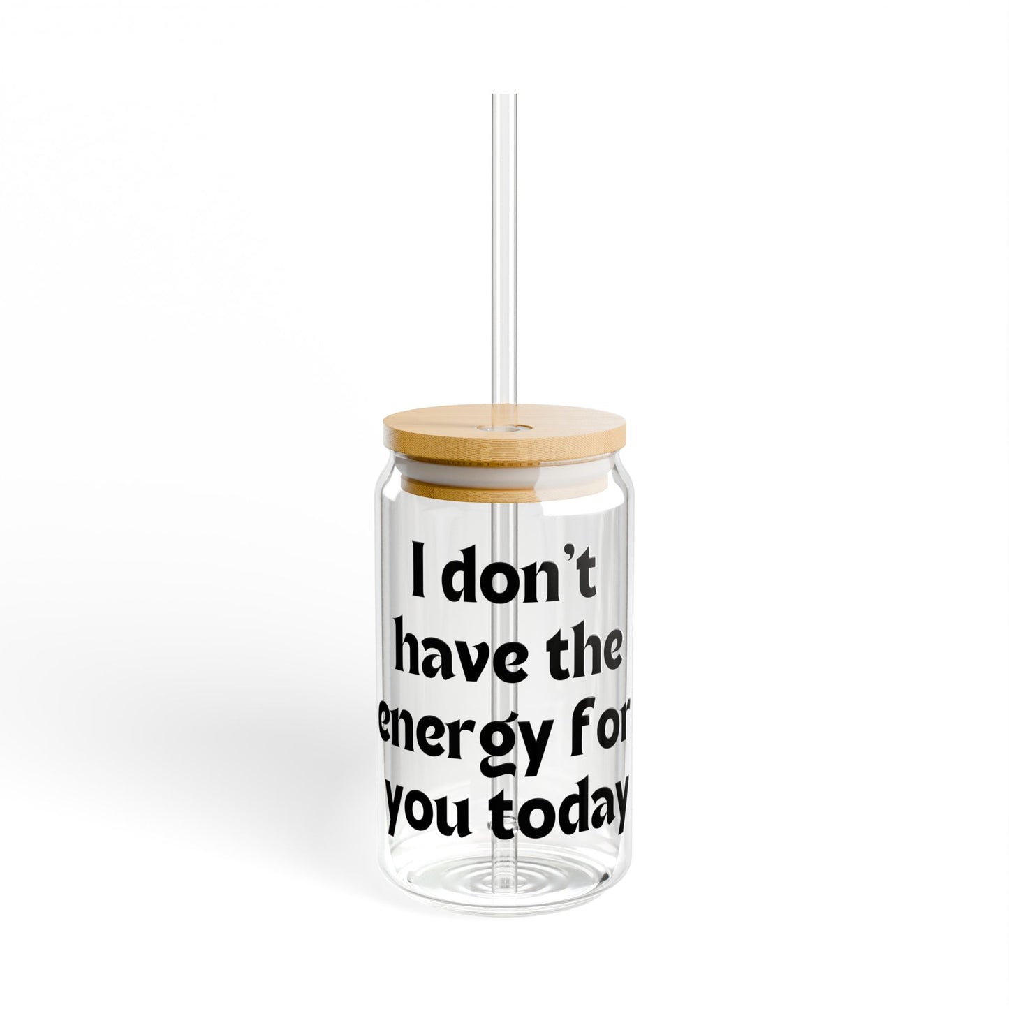 I don't have the energy for you today  Sipper Glass, 16oz with or without lid and straw