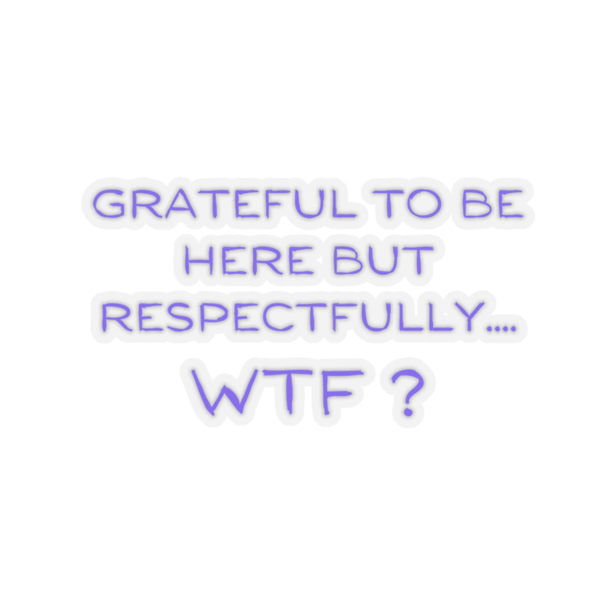 Grateful to be here, but respectfully..... WTF ? Kiss-Cut Stickers