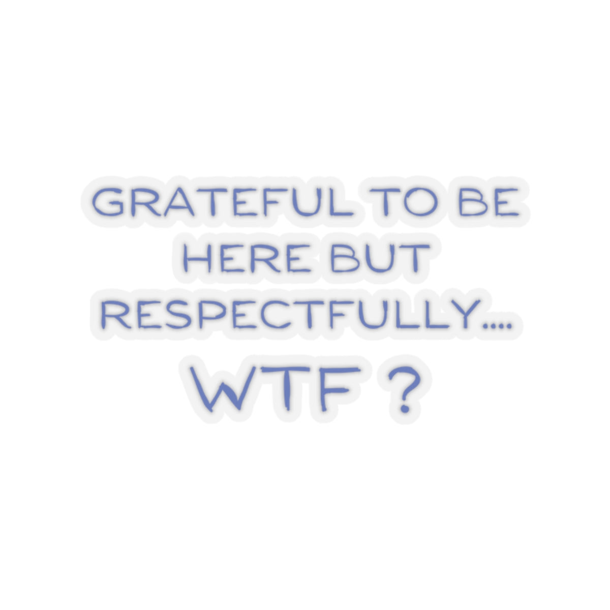 Grateful to be here, but respectfully..... WTF ? Kiss-Cut Stickers