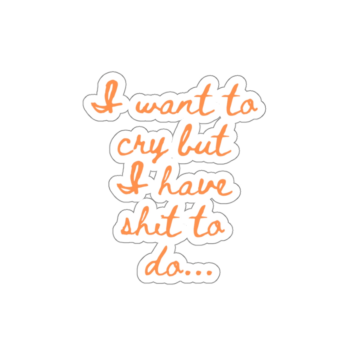 I want to cry but I have shit to do... Kiss-Cut Stickers