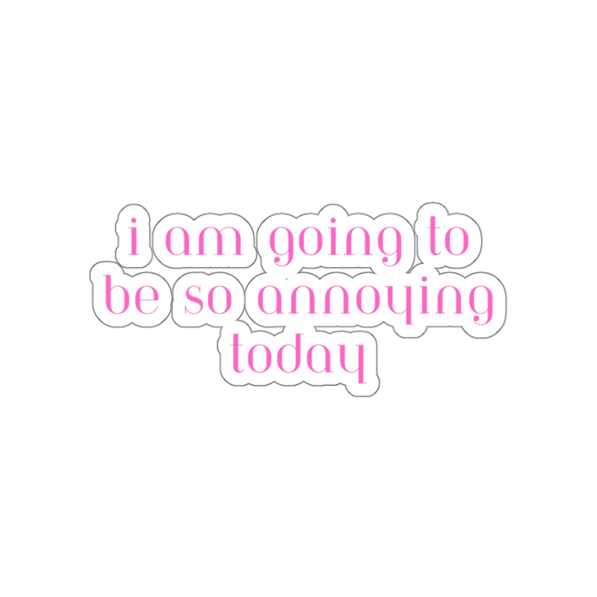 I am going to be so annoying today Kiss-Cut Stickers