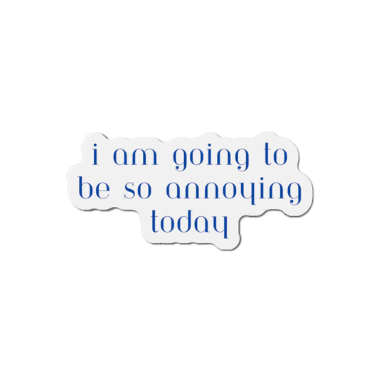 I am going to be so annoying today Die-Cut Magnets