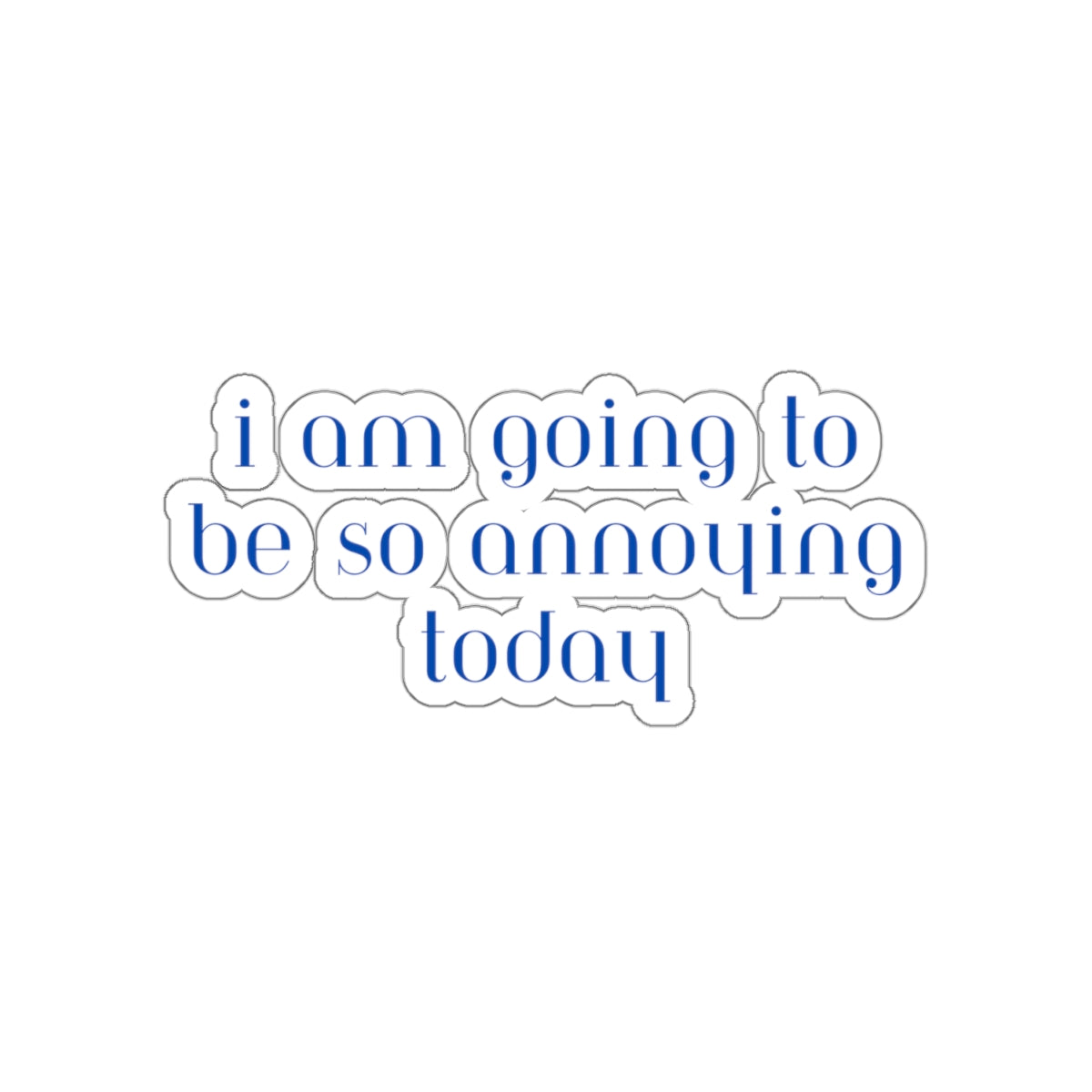 I am going to be so annoying today Kiss-Cut Stickers